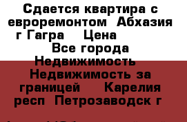 Сдается квартира с евроремонтом. Абхазия,г.Гагра. › Цена ­ 3 000 - Все города Недвижимость » Недвижимость за границей   . Карелия респ.,Петрозаводск г.